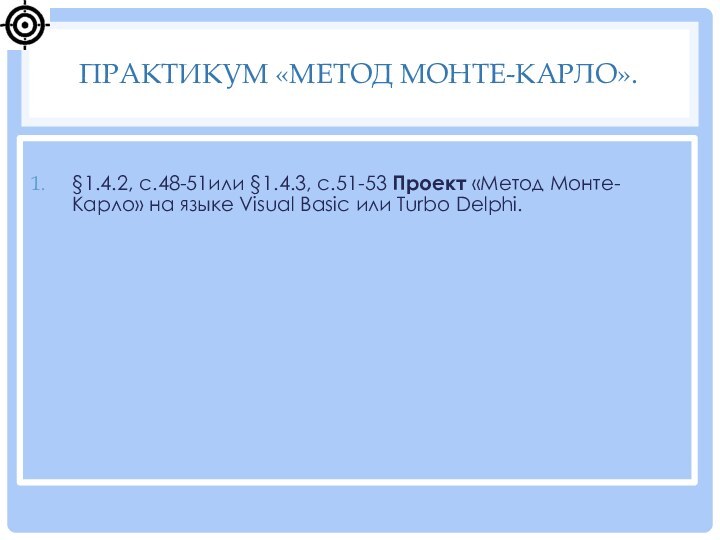 §1.4.2, с.48-51или §1.4.3, с.51-53 Проект «Метод Монте-Карло» на языке Visual Basic или Turbo Delphi.Практикум «Метод Монте-Карло».