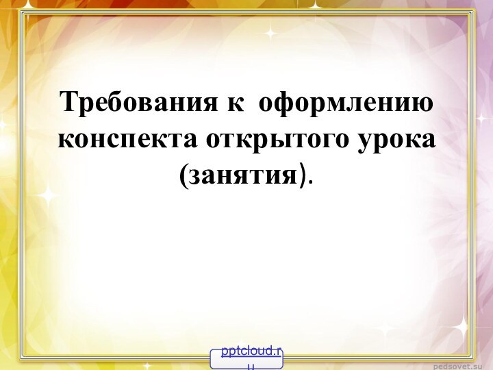 Требования к оформлению конспекта открытого урока      (занятия).