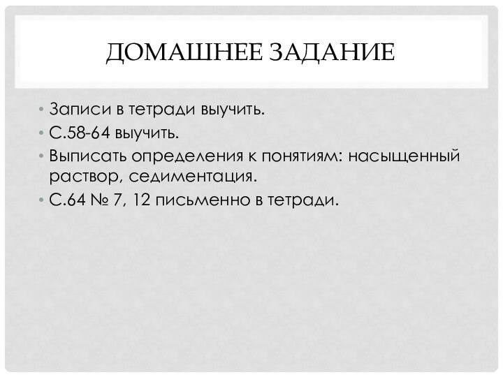 Домашнее заданиеЗаписи в тетради выучить.С.58-64 выучить.Выписать определения к понятиям: насыщенный раствор, седиментация.С.64