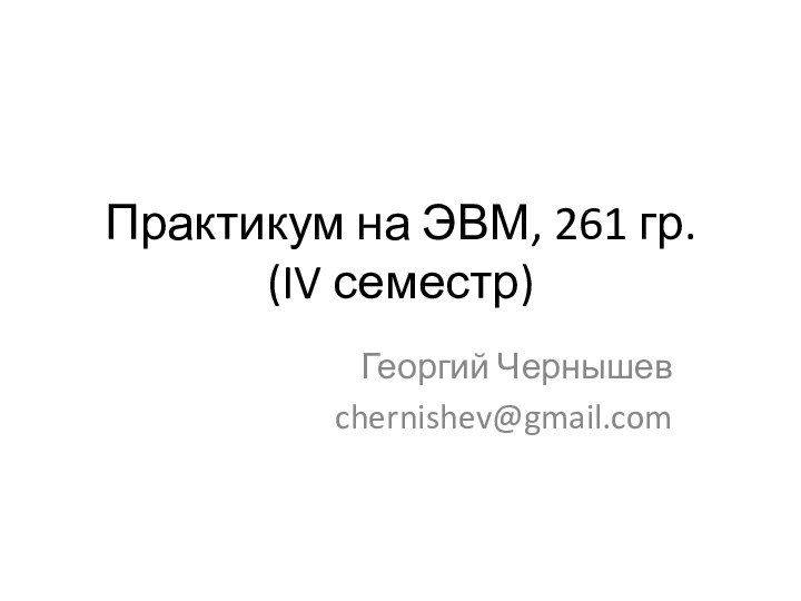 Практикум на ЭВМ, 261 гр. (IV семестр)Георгий Чернышевchernishev@gmail.com