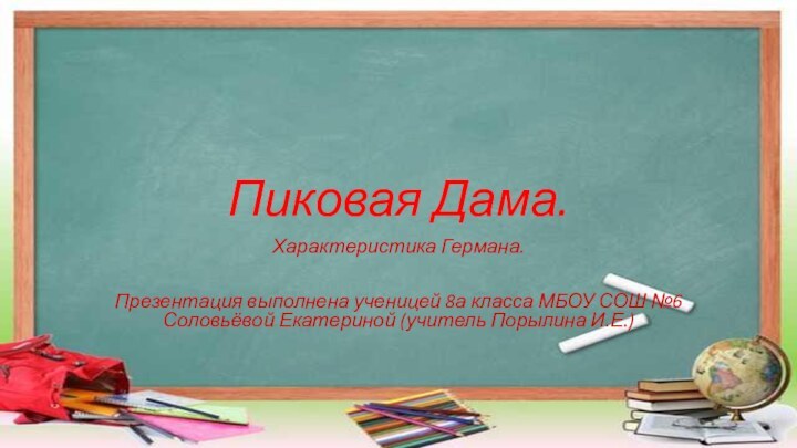 Пиковая Дама.Характеристика Германа.Презентация выполнена ученицей 8а класса МБОУ СОШ №6 Соловьёвой Екатериной (учитель Порылина И.Е.)