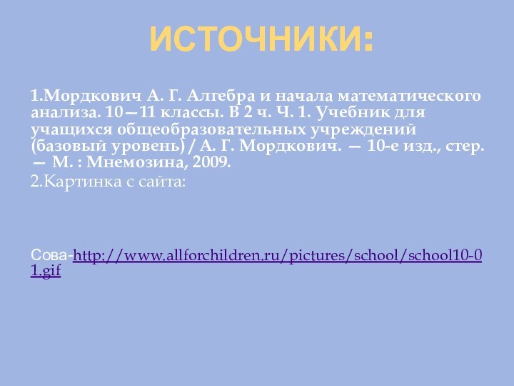 Источники:1.Мордкович А. Г. Алгебра и начала математического анализа. 10—11 классы. В 2