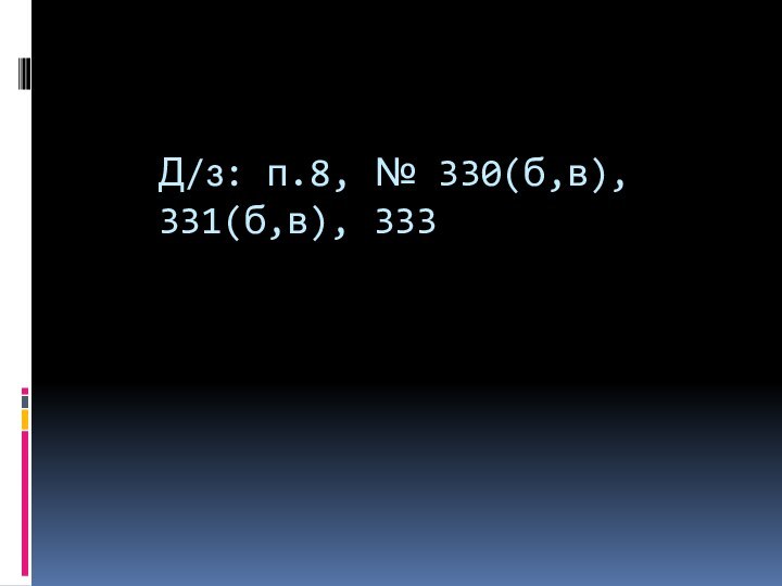 Д/з: п.8, № 330(б,в), 331(б,в), 333