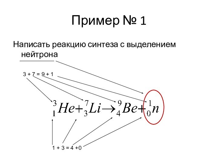 Пример № 1Написать реакцию синтеза с выделением  нейтрона3 + 7 =