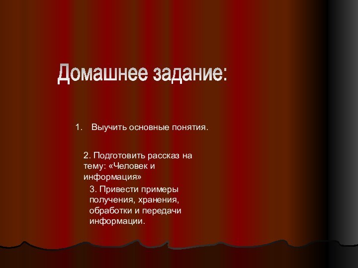 Домашнее задание:Выучить основные понятия.2. Подготовить рассказ на тему: «Человек и информация»3. Привести