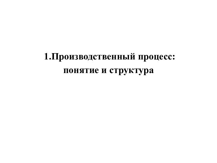 1.Производственный процесс: понятие и структура