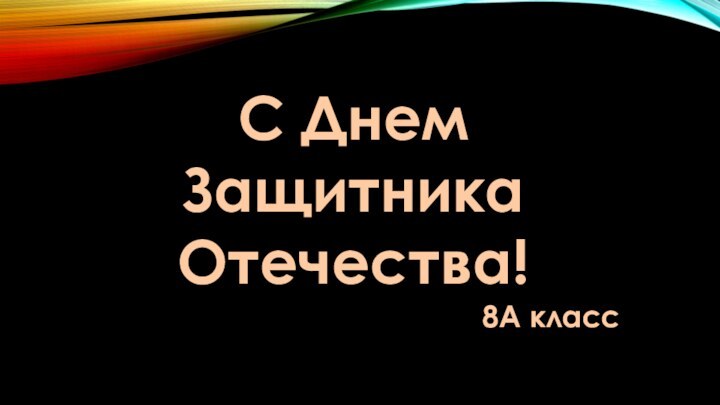 С Днем Защитника Отечества! 8А класс