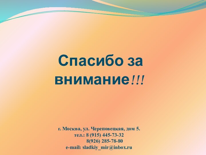 Спасибо за внимание!!!г. Москва, ул. Череповецкая, дом 5.тел.: 8 (915) 445-73-32