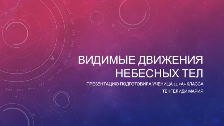 Видимые движения небесных телПрезентацию подготовила ученица 11 «А» классаТенгелиди мария