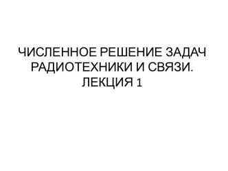 ЧИСЛЕННОЕ РЕШЕНИЕ ЗАДАЧ РАДИОТЕХНИКИ И СВЯЗИ.ЛЕКЦИЯ 1