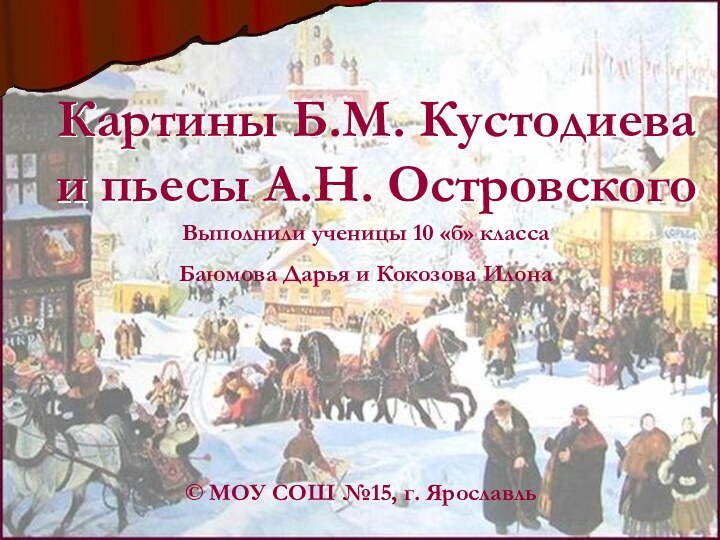 Картины Б.М. Кустодиева и пьесы А.Н. ОстровскогоВыполнили ученицы 10 «б» классаБаюмова Дарья