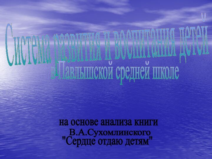 Система развития и воспитания детейв Павлышской средней школена основе анализа книгиВ.А.Сухомлинского 