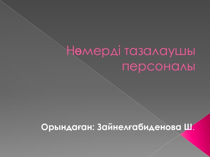 Нөмерді тазалаушы персоналыОрындаған: Зайнелғабиденова Ш.