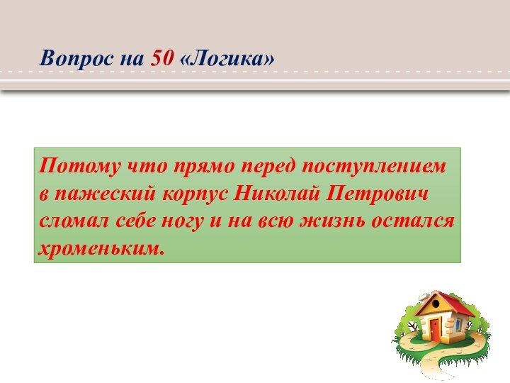 Вопрос на 50 «Логика»Потому что прямо перед поступлением в пажеский корпус Николай