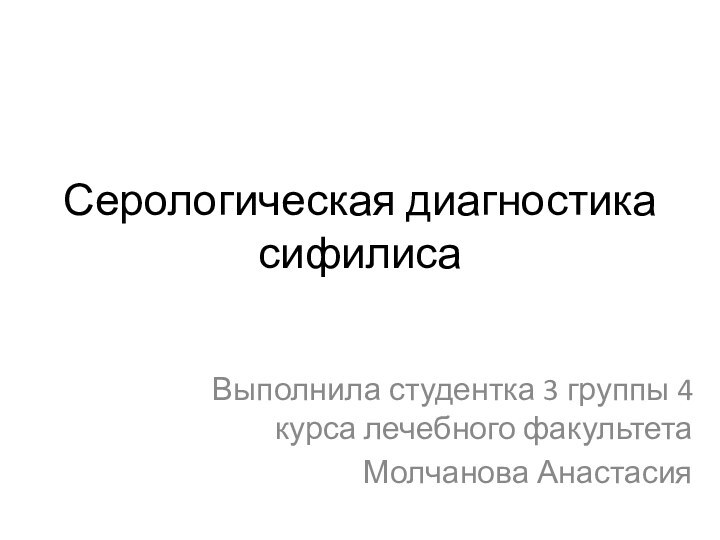 Серологическая диагностика сифилисаВыполнила студентка 3 группы 4 курса лечебного факультетаМолчанова Анастасия