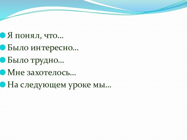 Я понял, что…Было интересно…Было трудно…Мне захотелось…На следующем уроке мы…