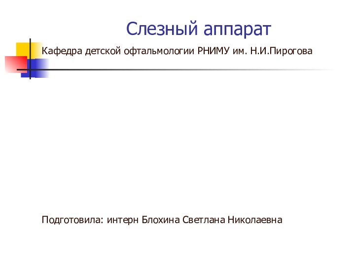 Слезный аппаратКафедра детской офтальмологии РНИМУ им. Н.И.ПироговаПодготовила: интерн Блохина Светлана Николаевна