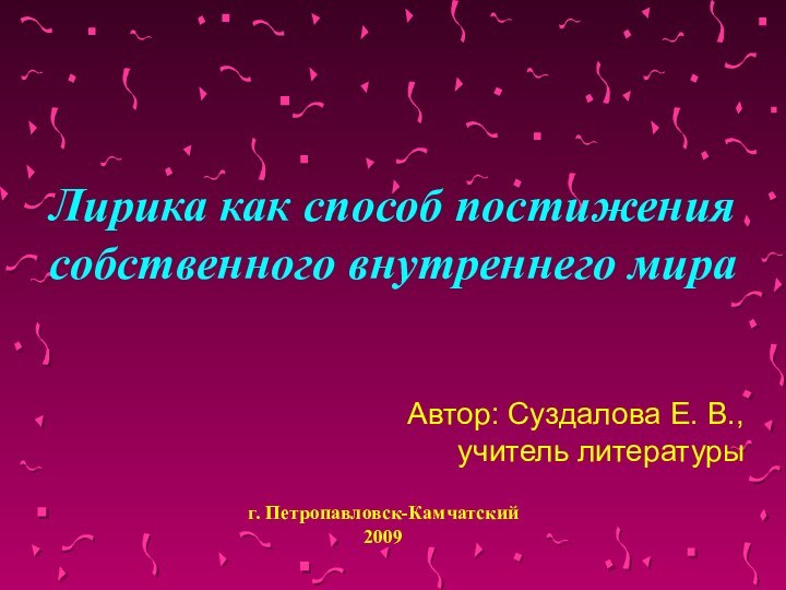 Автор: Суздалова Е. В., учитель литературы Лирика как способ постижения собственного внутреннего мираг. Петропавловск-Камчатский2009