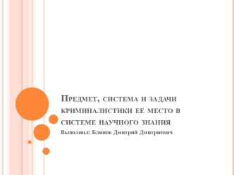 Предмет, система и задачи криминалистики ее место в системе научного знания