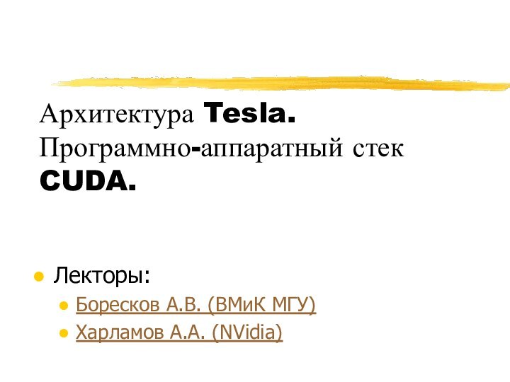 Архитектура Tesla. Программно-аппаратный стек CUDA. Лекторы:Боресков А.В. (ВМиК МГУ)Харламов А.А. (NVidia)