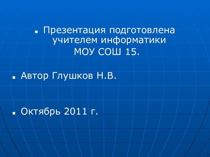 Презентация подготовлена учителем информатики МОУ СОШ 15.Автор Глушков Н.В.Октябрь 2011 г.