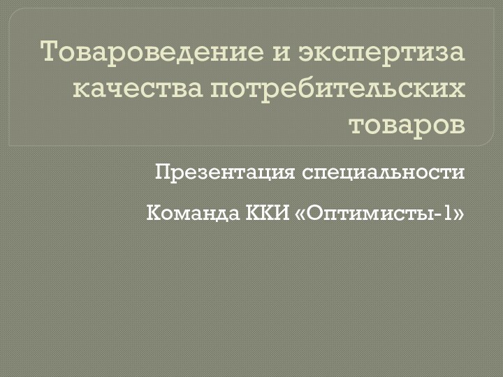 Товароведение и экспертиза качества потребительских товаровПрезентация специальностиКоманда ККИ «Оптимисты-1»