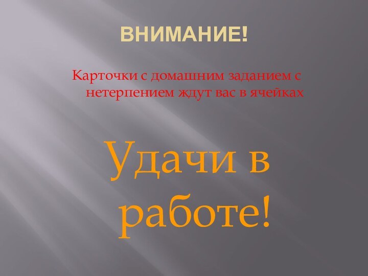 ВНИМАНИЕ!Карточки с домашним заданием с нетерпением ждут вас в ячейкахУдачи в работе!