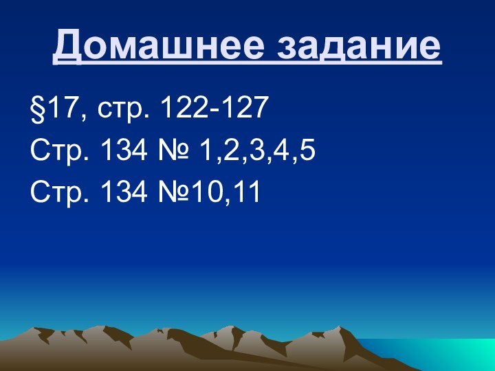 Домашнее задание§17, стр. 122-127Стр. 134 № 1,2,3,4,5Стр. 134 №10,11