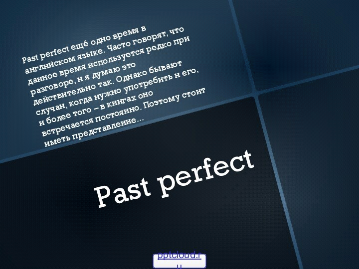 Past perfectPast perfect ещё одно время в английском языке. Часто говорят, что