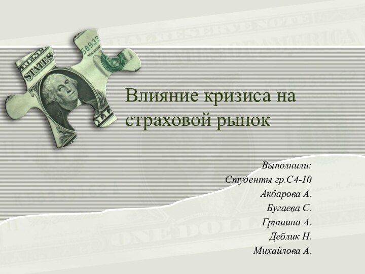 Влияние кризиса на страховой рынокВыполнили:Студенты гр.С4-10Акбарова А.Бугаева С.Гришина А.Деблик Н.Михайлова А.