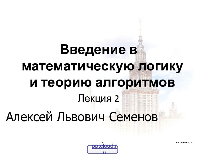 Введение в  математическую логику и теорию алгоритмовЛекция 2Алексей Львович Семенов