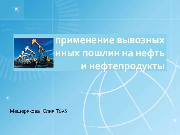 применение вывозных таможенных пошлин на нефть и нефтепродуктыМещерякова Юлия Т095