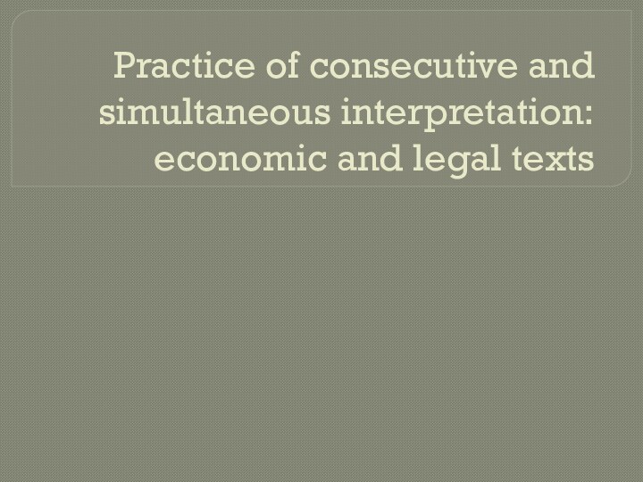 Practice of consecutive and simultaneous interpretation: economic and legal texts