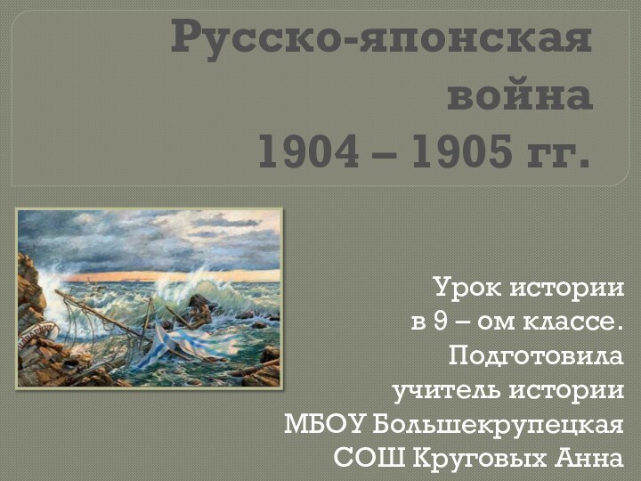 Русско-японская война 1904 – 1905 гг.Урок истории в 9 – ом классе.Подготовила