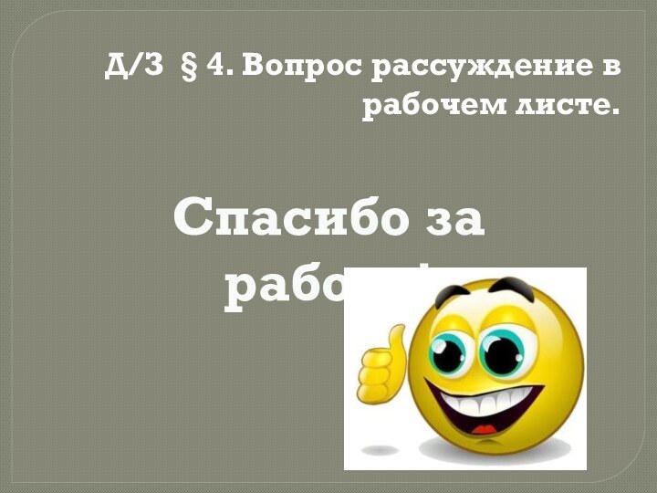 Д/З § 4. Вопрос рассуждение в рабочем листе.Спасибо за работу!