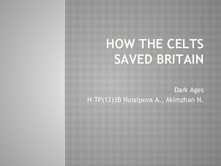 How the Celts Saved Britain  Dark AgesH-TP(13)3B Nussipova A., Akimzhan N.