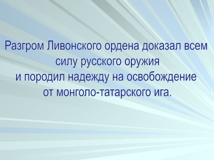 Разгром Ливонского ордена доказал всем силу русского оружия и породил надежду на освобождение от монголо-татарского ига.