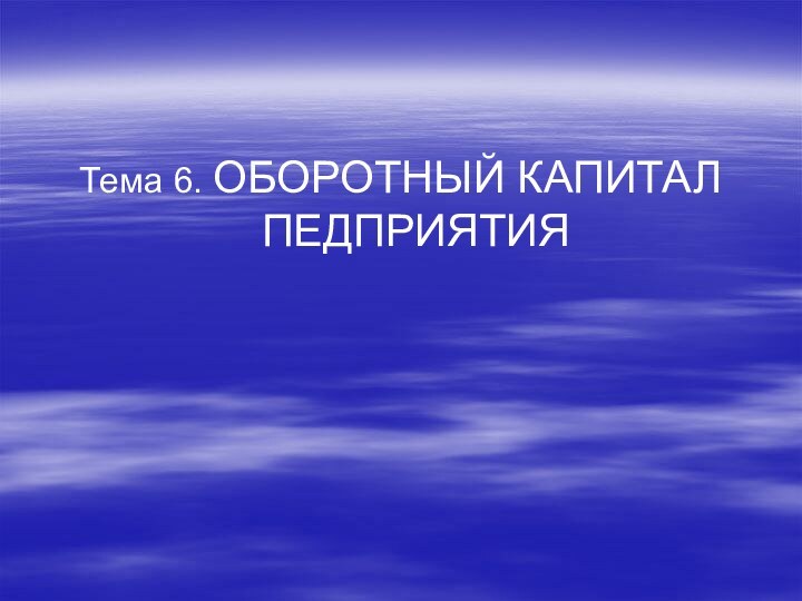 Тема 6. ОБОРОТНЫЙ КАПИТАЛ ПЕДПРИЯТИЯ