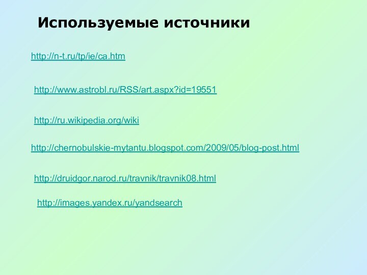 http://n-t.ru/tp/ie/ca.htm Используемые источникиhttp://www.astrobl.ru/RSS/art.aspx?id=19551 http://ru.wikipedia.org/wiki http://chernobulskie-mytantu.blogspot.com/2009/05/blog-post.html http://druidgor.narod.ru/travnik/travnik08.html http://images.yandex.ru/yandsearch