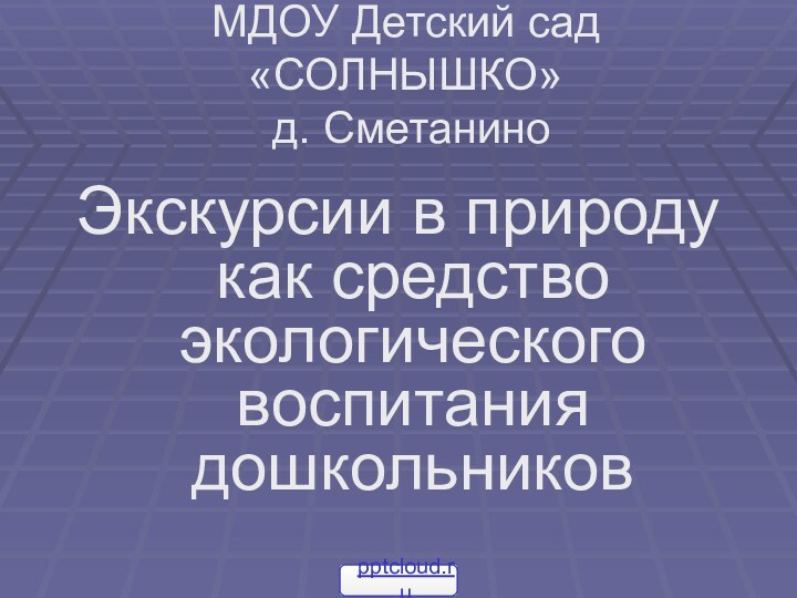 МДОУ Детский сад «СОЛНЫШКО»  д. СметаниноЭкскурсии в природу как средство экологического воспитания дошкольников