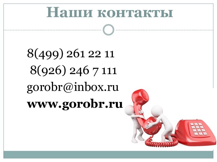 Наши контакты8(499) 261 22 11 8(926) 246 7 111gorobr@inbox.ruwww.gorobr.ru