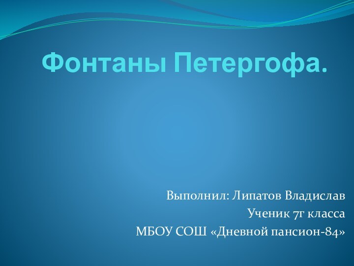 Фонтаны Петергофа.Выполнил: Липатов ВладиславУченик 7г классаМБОУ СОШ «Дневной пансион-84»