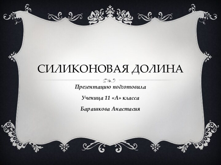 СИЛИКОНОВАЯ ДОЛИНАПрезентацию подготовилаУченица 11 «А» классаБарашкова Анастасия