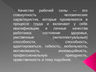 Качество рабочей силы — это совокупность человеческих характеристик, которые проявляются в процессе труда и включают у себя квалификацию и личные качества работника: состояние здоровья, умственные (интеллектуальные) способности, способность, адаптироватьс