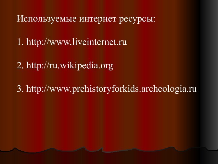 Используемые интернет ресурсы:1. http://www.liveinternet.ru2. http://ru.wikipedia.org3. http://www.prehistoryforkids.archeologia.ru