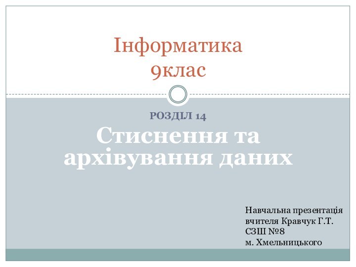 Розділ 14Стиснення та архівування данихІнформатика 9клас Навчальна презентація вчителя Кравчук Г.Т. СЗШ №8 м. Хмельницького