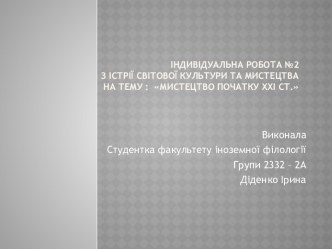 Індивідуальна робота №2З Істрії світової культури та мистецтваНа тему :  Мистецтво початку ХХІ ст.