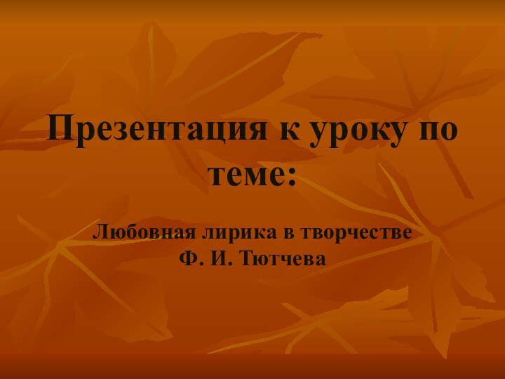 Презентация к уроку по теме:Любовная лирика в творчестве Ф. И. Тютчева