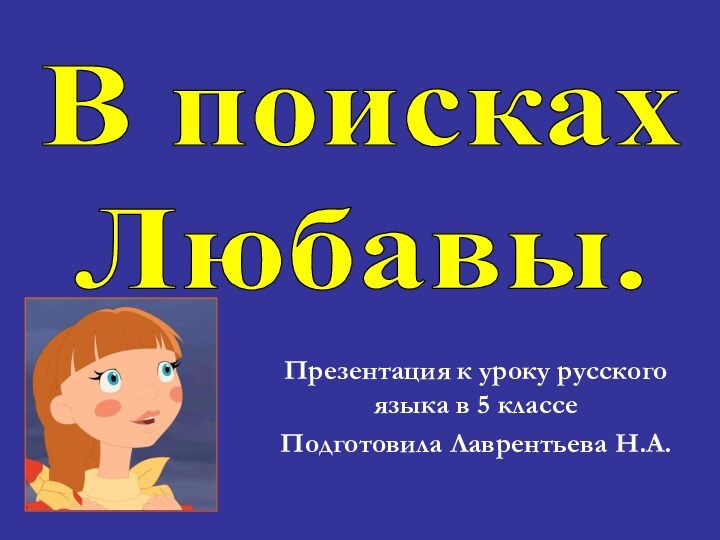 Презентация к уроку русского языка в 5 классеПодготовила Лаврентьева Н.А.В поискахЛюбавы.