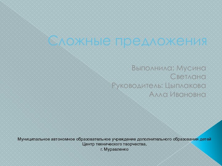 Сложные предложенияВыполнила: Мусина СветланаРуководитель: Цыплакова Алла ИвановнаМуниципальное автономное образовательное учреждение дополнительного образования